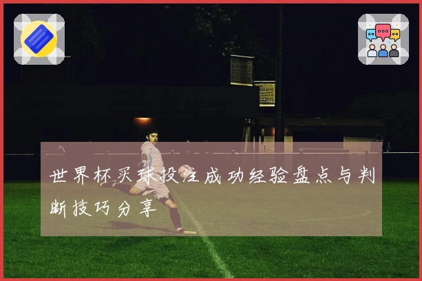 世界杯买球投注成功经验盘点与判断技巧分享