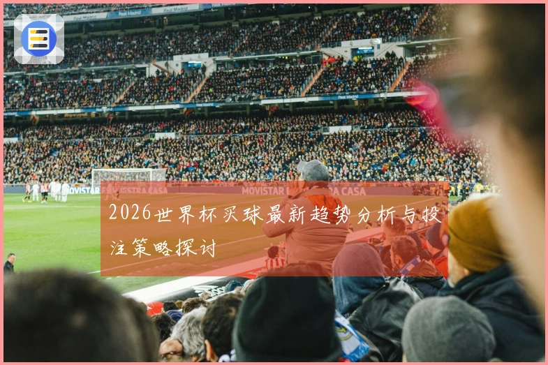 2026世界杯买球最新趋势分析与投注策略探讨