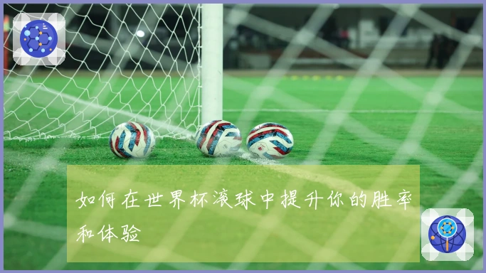 如何在世界杯滚球中提升你的胜率和体验