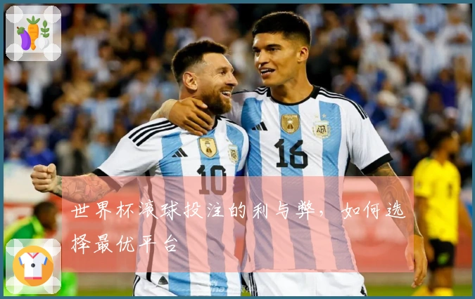 世界杯滚球投注的利与弊，如何选择最优平台